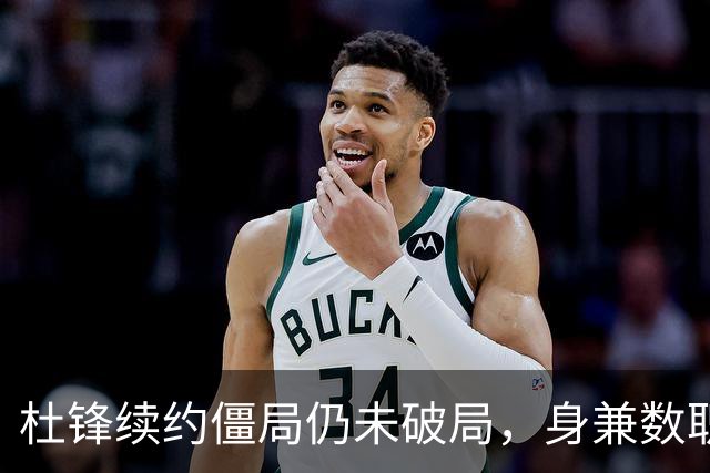 杜锋续约僵局仍未破局，身兼数职成关键变数，压力留给广东宏远！