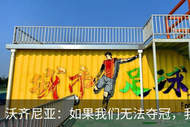 沃齐尼亚：如果我们无法夺冠，我会支持葡萄牙，我一直很欣赏C罗