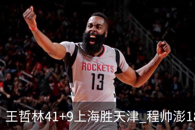 王哲林41+9上海胜天津 程帅澎18分浙江胜宁波