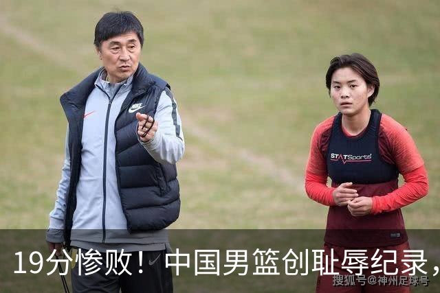 19分惨败！中国男篮创耻辱纪录，犯规多得分2倍！媒体人怒批男篮1人：每次都当众丢脸